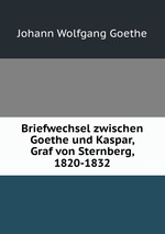 Briefwechsel zwischen Goethe und Kaspar, Graf von Sternberg, 1820-1832