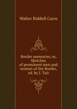 Border memories, or, Sketches of prominent men and women of the Border, ed. by J. Tait