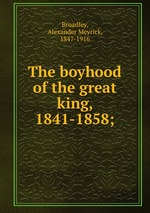 The boyhood of the great king, 1841-1858;