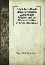 Briefe betreffende den allerneusten Zustand der Religion und der Wissenschaften in Gross-Brittanien