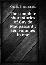 The complete short stories of Guy de Maupassant : ten volumes in one