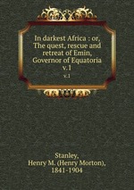 In darkest Africa : or, The quest, rescue and retreat of Emin, Governor of Equatoria. v.1