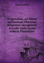 Tragoediae, ad fidem optimorum librorum diligenter recognitae. Accedit varia lectio codicis Florentini