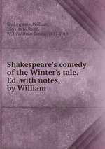 Shakespeare`s comedy of the Winter`s tale. Ed. with notes, by William