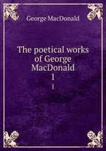 The poetical works of George MacDonald. 1