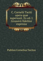 C. Cornelii Taciti opera qu supersunt. Ex ed. J. Gronovii fideliter expressa