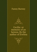 Cecilia: or memoirs of an heiress. By the author of Evelina