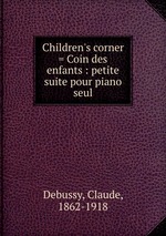 Children`s corner = Coin des enfants : petite suite pour piano seul