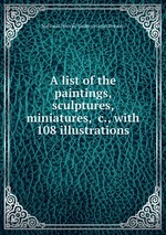 A list of the paintings, sculptures, miniatures, &c., with 108 illustrations