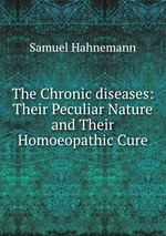 The Chronic diseases: Their Peculiar Nature and Their Homoeopathic Cure