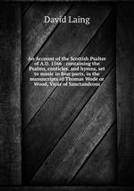 An Account of the Scottish Psalter of A.D. 1566 : containing the Psalms, canticles, and hymns, set to music in four parts, in the manuscripts of Thomas Wode or Wood, Vicar of Sanctandrous