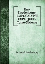 Em-Swedenborg-L`APOCALYPSE EXPLIQUEE-Tome-Sixieme