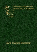 Collection complete des oeuvres de J. J. Rousseau .. 9