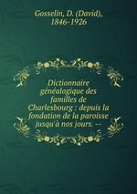 Dictionnaire gnalogique des familles de Charlesbourg : depuis la fondation de la paroisse jusqu` nos jours. --
