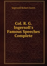 Col. R. G. Ingersoll`s Famous Speeches Complete