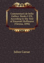 Commentarii de bello Gallico: Books I-VII, According to the Text of Emanuel Hoffmann (Vienna, 1890)