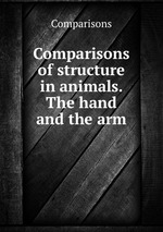 Comparisons of structure in animals. The hand and the arm