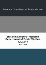 Statistical report - Montana Department of Public Welfare. JUL 1949