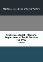 Statistical report - Montana Department of Public Welfare. FEB 1952
