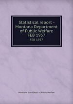 Statistical report - Montana Department of Public Welfare. FEB 1957