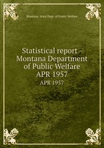 Statistical report - Montana Department of Public Welfare. APR 1957