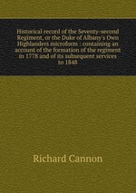 Historical record of the Seventy-second Regiment, or the Duke of Albany`s Own Highlanders microform : containing an account of the formation of the regiment in 1778 and of its subsequent services to 1848