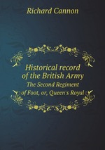 Historical record of the British Army. The Second Regiment of Foot, or, Queen`s Royal