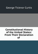 Constitutional History of the United States: From Their Declaration of