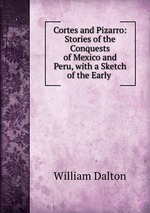 Cortes and Pizarro: Stories of the Conquests of Mexico and Peru, with a Sketch of the Early
