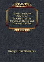 Darwin, and After Darwin: An Exposition of the Darwinian Theory and a Discussion of Post