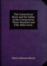 The Connecticut River and the Valley of the Connecticut: Three Hundred and Fifty Miles from