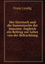 Der Eierstock und die Samentasche der Insecten: Zugleich ein Beitrag zur Lehre von der Befruchtung