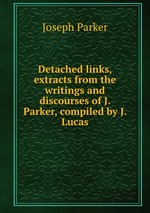 Detached links, extracts from the writings and discourses of J. Parker, compiled by J. Lucas