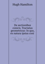 De sectionibus conicis. Tractatus geometricus: In quo, ex natura ipsius coni