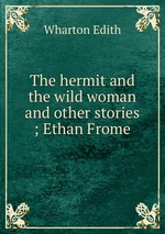 The hermit and the wild woman and other stories ; Ethan Frome
