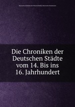 Die Chroniken der Deutschen Stdte vom 14. Bis ins 16. Jahrhundert