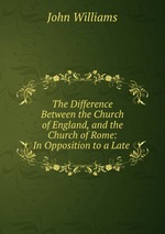 The Difference Between the Church of England, and the Church of Rome: In Opposition to a Late