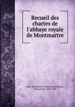 Recueil des chartes de l`abbaye royale de Montmartre