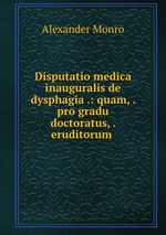 Disputatio medica inauguralis de dysphagia .: quam, . pro gradu doctoratus, . eruditorum