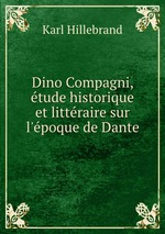 Dino Compagni, tude historique et littraire sur l`poque de Dante