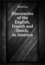 Discoveries of the English, French and Dutch, in America