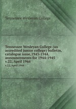 Tennessee Wesleyan College (an accredited junior college) bulletin, catalogue issue,1943-1944, announcements for 1944-1945. v.22, April 1944