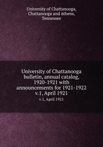 University of Chattanooga bulletin, annual catalog, 1920-1921 with announcements for 1921-1922. v.1, April 1921
