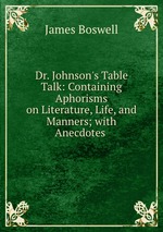 Dr. Johnson`s Table Talk: Containing Aphorisms on Literature, Life, and Manners; with Anecdotes