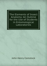The Elements of Insect Anatomy: An Outline for the Use of Students in Entomological Laboratories