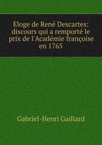 Eloge de Ren Descartes: discours qui a remport le prix de l`Acadmie franoise en 1765
