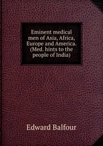 Eminent medical men of Asia, Africa, Europe and America. (Med. hints to the people of India)