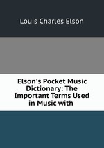 Elson`s Pocket Music Dictionary: The Important Terms Used in Music with