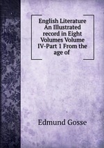 English Literature An Illustrated record in Eight Volumes Volume IV-Part 1 From the age of