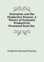 Enterprise and the Productive Process: A Theory of Economic Productivity Presented from the
